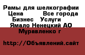 Рамы для шелкографии › Цена ­ 400 - Все города Бизнес » Услуги   . Ямало-Ненецкий АО,Муравленко г.